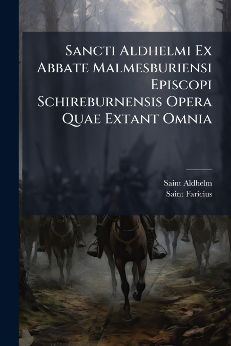 Sancti Aldhelmi Ex Abbate Malmesburiensi Episcopi Schireburnensis Opera Quae Extant Omnia