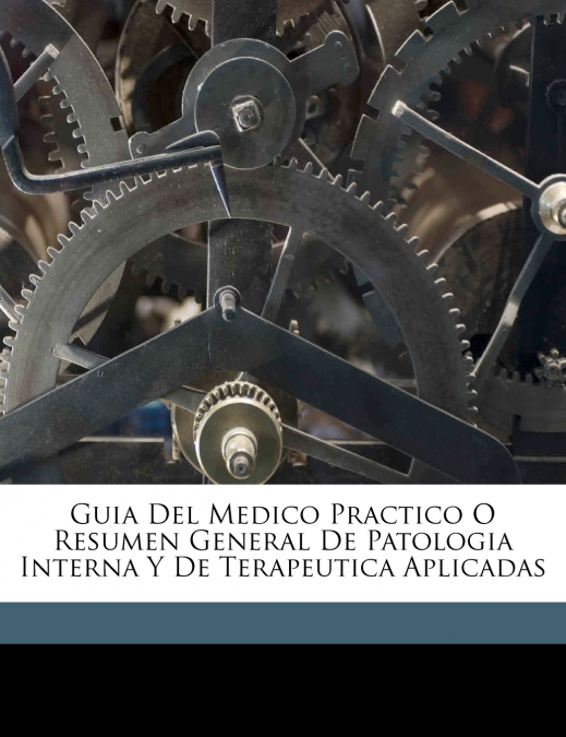 Guia Del Medico Practico O Resumen General De Patologia Interna Y De Terapeutica Aplicadas