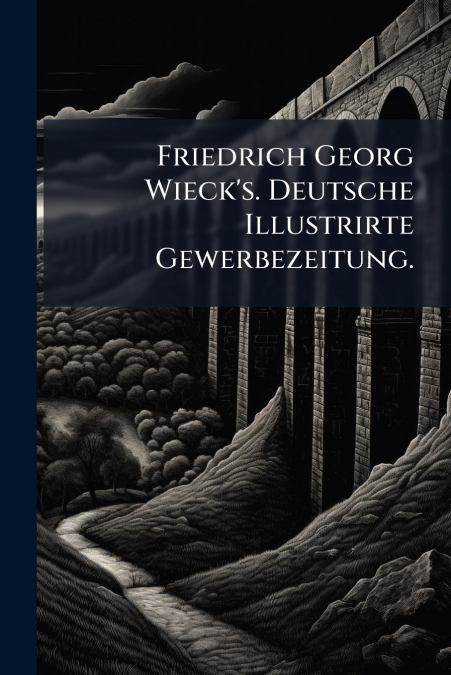 Friedrich Georg Wieck’s. Deutsche Illustrirte Gewerbezeitung.