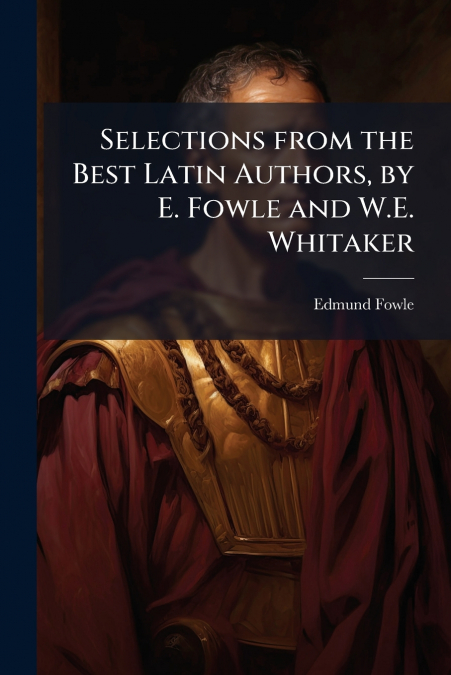 Selections from the Best Latin Authors, by E. Fowle and W.E. Whitaker