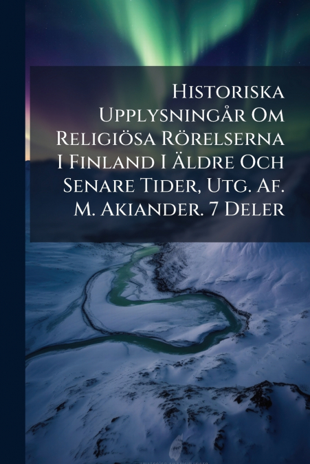 Historiska Upplysningår Om Religiösa Rörelserna I Finland I Äldre Och Senare Tider, Utg. Af. M. Akiander. 7 Deler