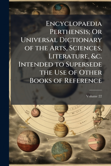 Encyclopaedia Perthensis; Or Universal Dictionary of the Arts, Sciences, Literature, &c. Intended to Supersede the Use of Other Books of Reference; Volume 22