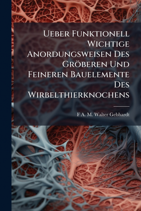 Ueber Funktionell Wichtige Anordungsweisen Des Gröberen Und Feineren Bauelemente Des Wirbelthierknochens