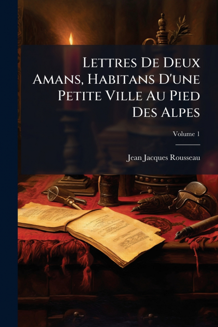Lettres De Deux Amans, Habitans D’une Petite Ville Au Pied Des Alpes; Volume 1