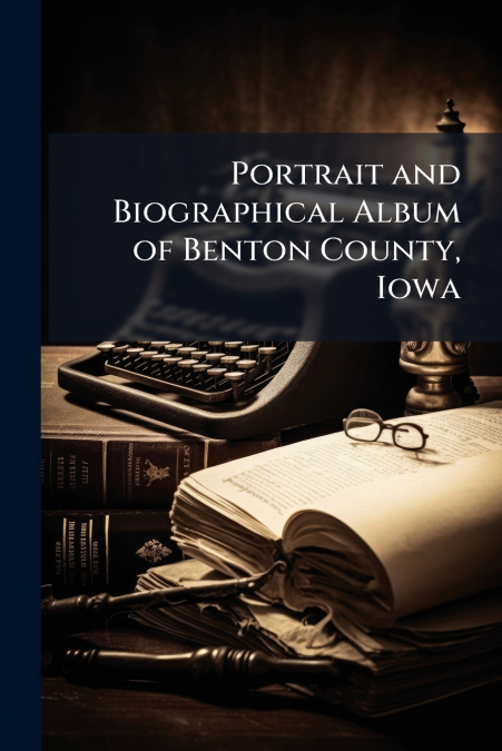 Portrait and Biographical Album of Benton County, Iowa