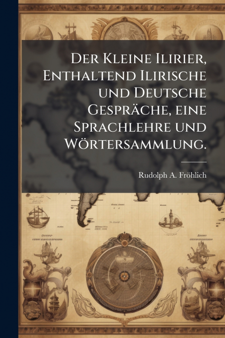 Der Kleine Ilirier, Enthaltend Ilirische und Deutsche Gespräche, eine Sprachlehre und Wörtersammlung.