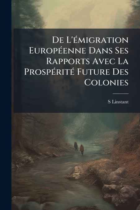 De L’émigration Européenne Dans Ses Rapports Avec La Prospérité Future Des Colonies