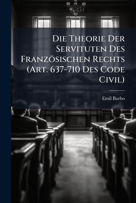 Die Theorie Der Servituten Des Französischen Rechts (Art. 637-710 Des Code Civil)