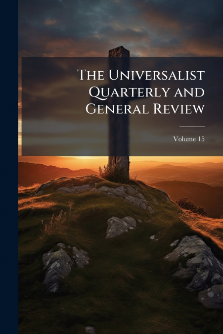 The Universalist Quarterly and General Review; Volume 15