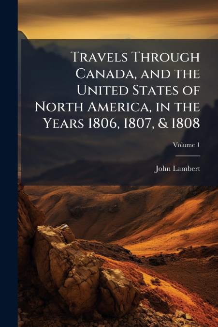 Travels Through Canada, and the United States of North America, in the Years 1806, 1807, & 1808