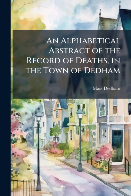 An Alphabetical Abstract of the Record of Deaths, in the Town of Dedham