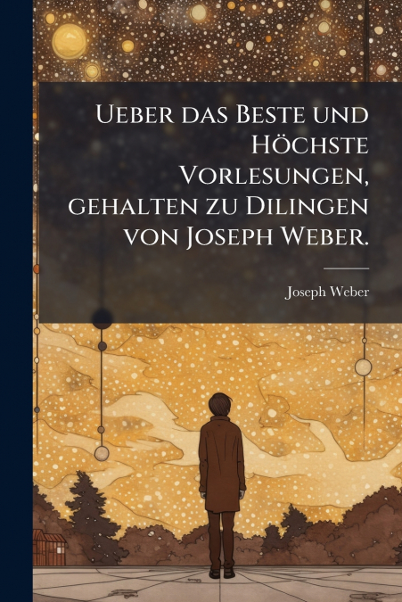 Ueber das Beste und Höchste Vorlesungen, gehalten zu Dilingen von Joseph Weber.