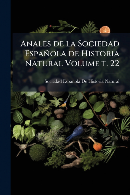 Anales de la Sociedad Española de Historia Natural Volume t. 22