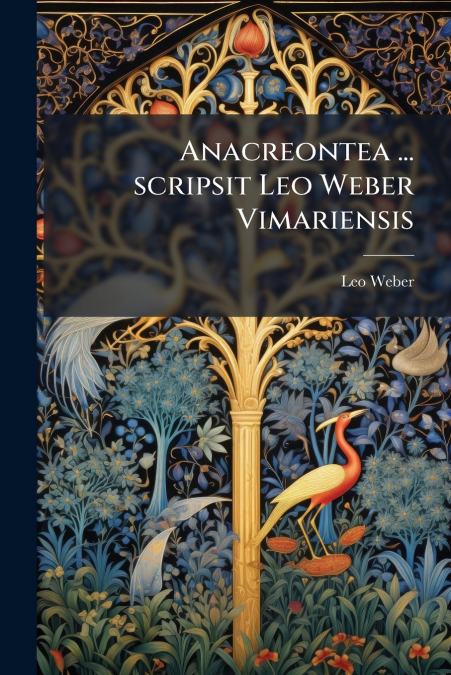 Anacreontea ... scripsit Leo Weber Vimariensis