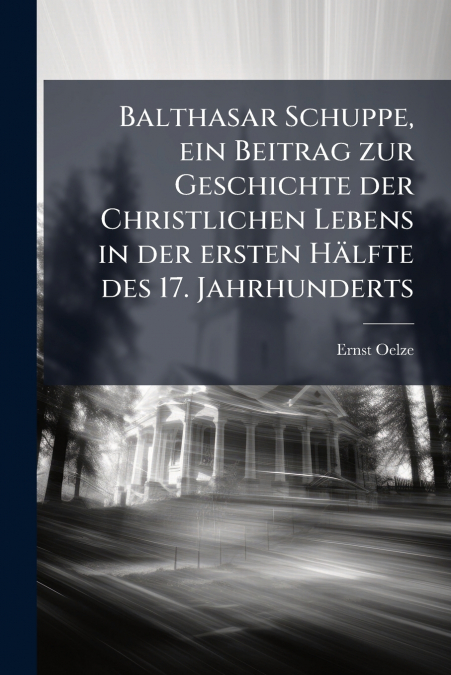 Balthasar Schuppe, ein Beitrag zur Geschichte der Christlichen Lebens in der ersten Hälfte des 17. Jahrhunderts