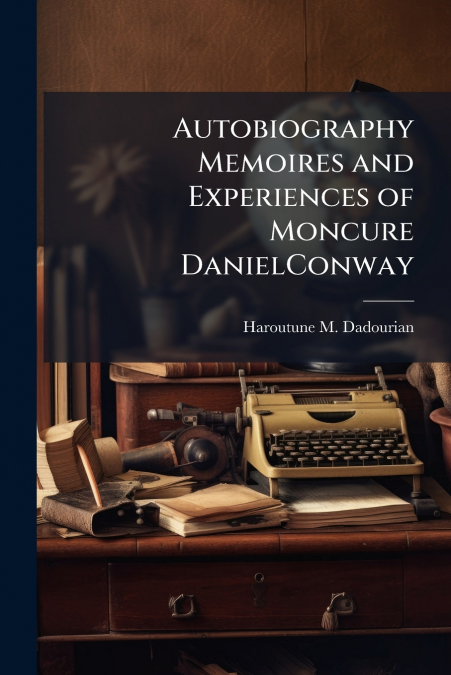 Autobiography Memoires and Experiences of Moncure DanielConway