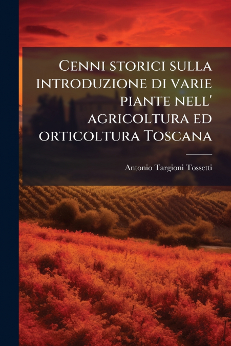 Cenni storici sulla introduzione di varie piante nell’ agricoltura ed orticoltura Toscana