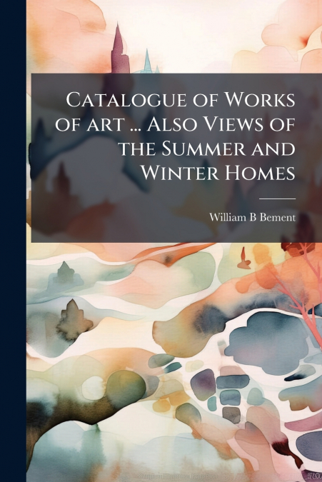 Catalogue of Works of art ... Also Views of the Summer and Winter Homes