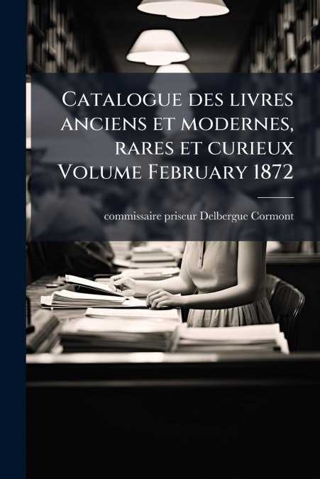 Catalogue des livres anciens et modernes, rares et curieux Volume February 1872