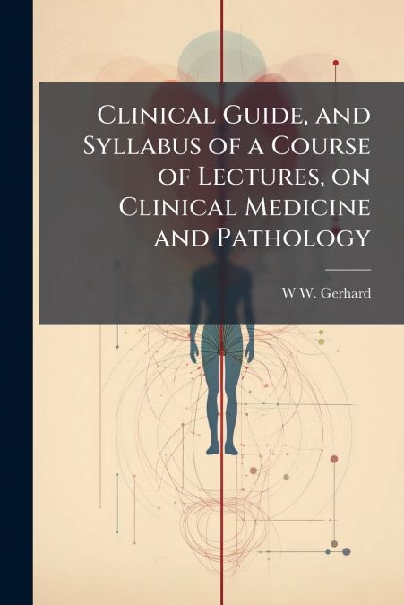 Clinical Guide, and Syllabus of a Course of Lectures, on Clinical Medicine and Pathology