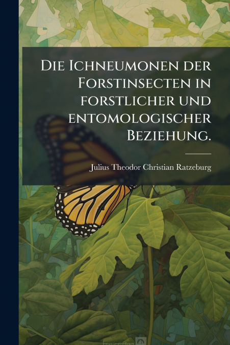 Die Ichneumonen der Forstinsecten in forstlicher und entomologischer Beziehung.