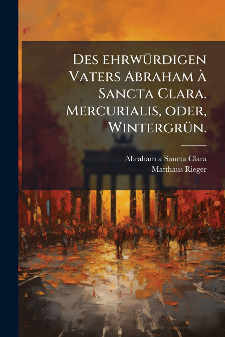 Des ehrwürdigen Vaters Abraham à Sancta Clara. Mercurialis, oder, Wintergrün.