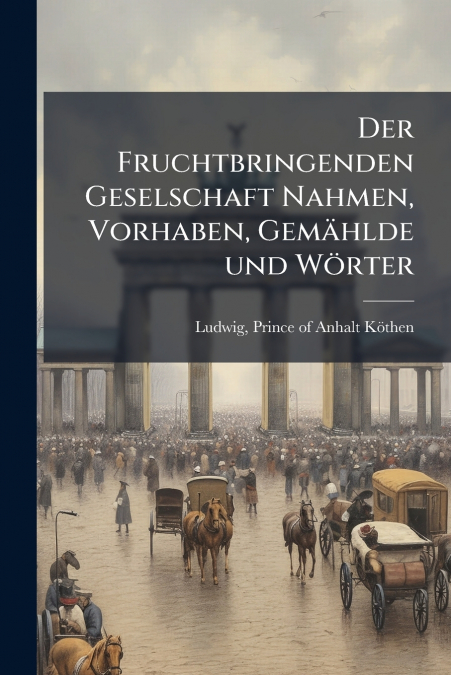Der Fruchtbringenden Geselschaft Nahmen, Vorhaben, Gemählde und Wörter