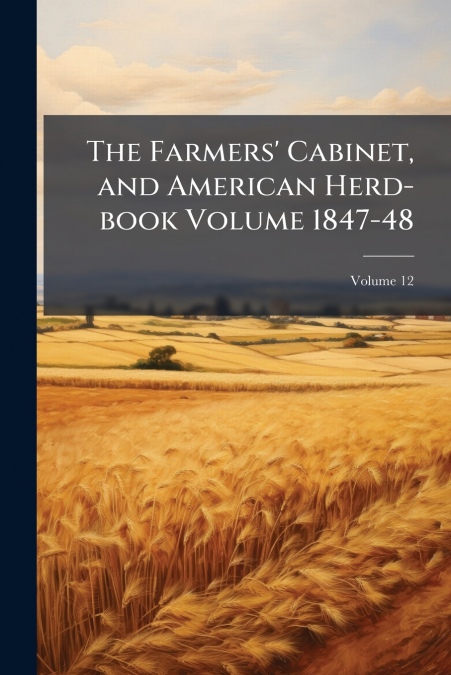 The Farmers’ Cabinet, and American Herd-book Volume 1847-48; Volume 12