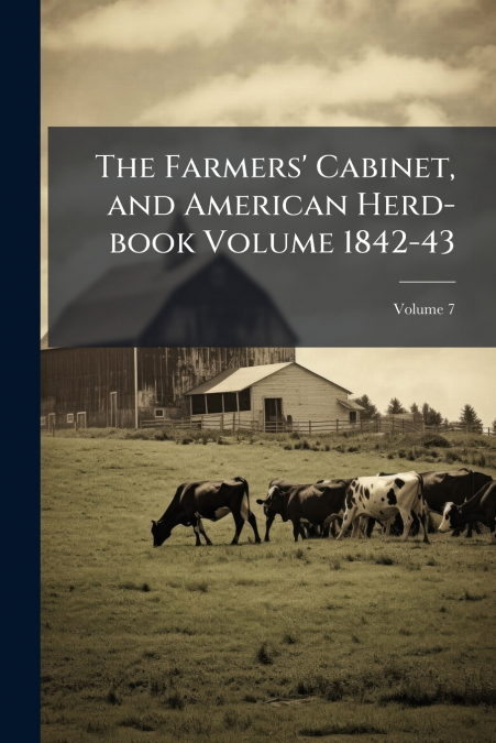 The Farmers’ Cabinet, and American Herd-book Volume 1842-43; Volume 7