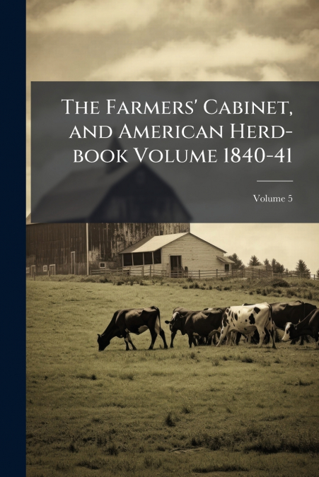 The Farmers’ Cabinet, and American Herd-book Volume 1840-41; Volume 5