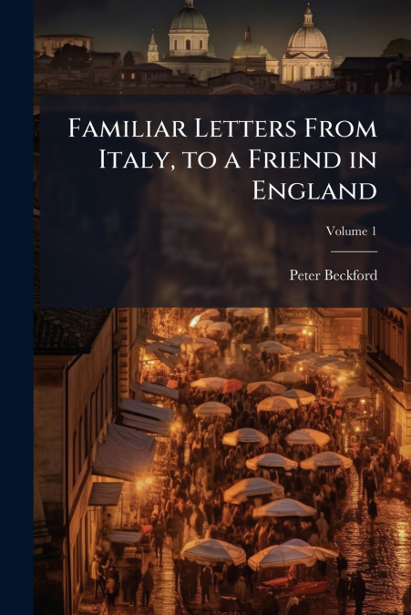Familiar Letters From Italy, to a Friend in England; Volume 1