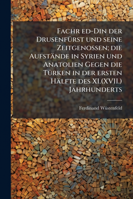 Fachr ed-Din der Drusenfürst und seine Zeitgenossen; die Aufstände in Syrien und Anatolien Gegen die Türken in der ersten Hälfte des XI.(XVII.) Jahrhunderts