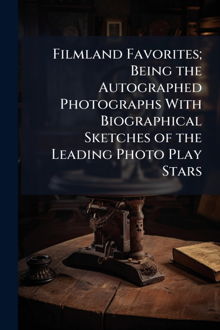 Filmland Favorites; Being the Autographed Photographs With Biographical Sketches of the Leading Photo Play Stars