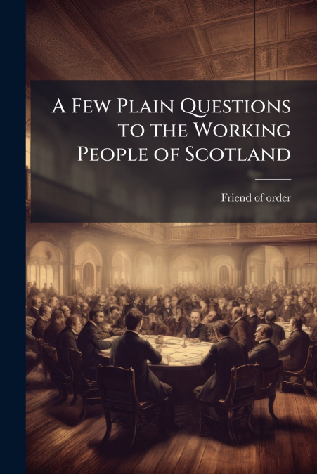 A Few Plain Questions to the Working People of Scotland