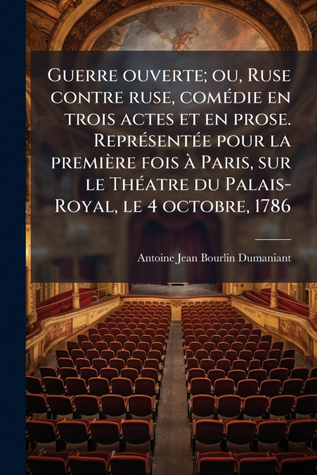 Guerre ouverte; ou, Ruse contre ruse, comédie en trois actes et en prose. Représentée pour la première fois à Paris, sur le Théatre du Palais-Royal, le 4 octobre, 1786