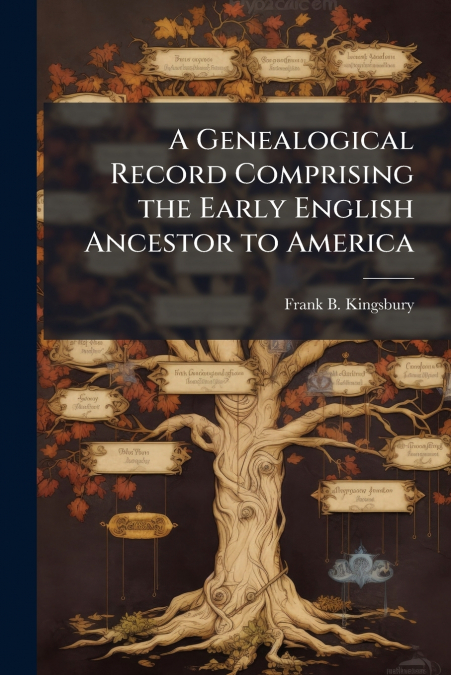 A Genealogical Record Comprising the Early English Ancestor to America