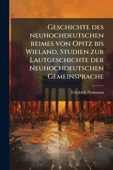Geschichte des neuhochdeutschen reimes von Opitz bis Wieland, Studien zur Lautgeschichte der Neuhochdeutschen Gemeinsprache