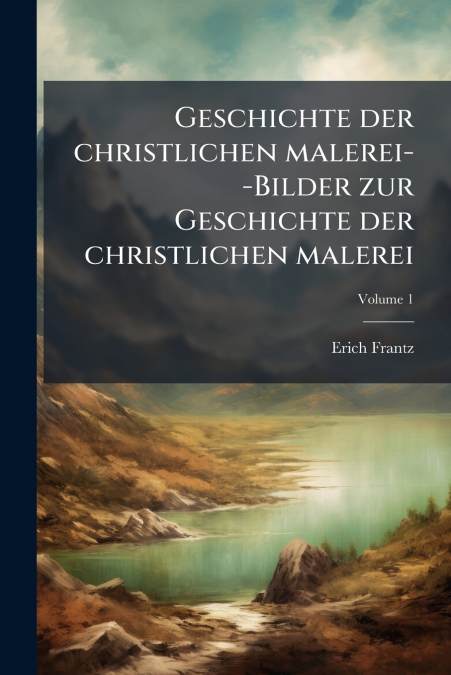 Geschichte der christlichen malerei--Bilder zur Geschichte der christlichen malerei; Volume 1