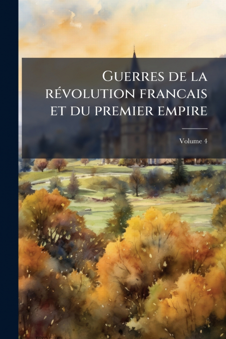 Guerres de la révolution francais et du premier empire; Volume 4