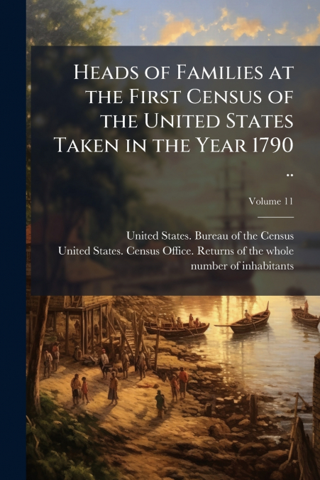 Heads of Families at the First Census of the United States Taken in the Year 1790 ..; Volume 11