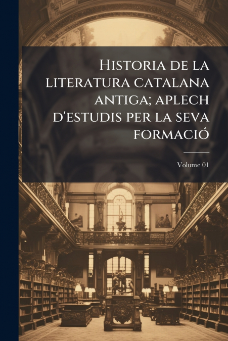 Historia de la literatura catalana antiga; aplech d’estudis per la seva formació; Volume 01