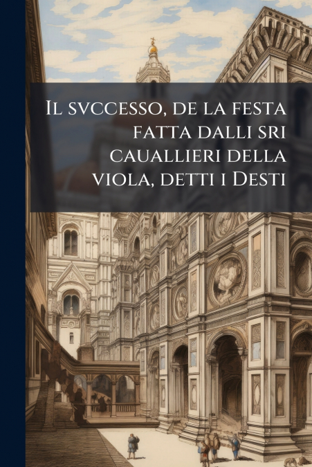 Il svccesso, de la festa fatta dalli sri cauallieri della viola, detti i Desti