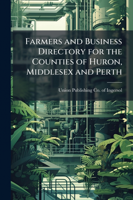 Farmers and Business Directory for the Counties of Huron, Middlesex and Perth