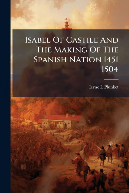 Isabel Of Castile And The Making Of The Spanish Nation 1451 1504