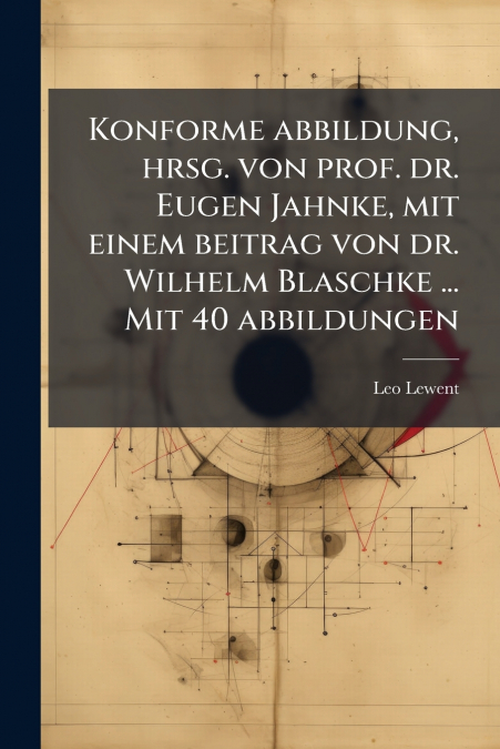 Konforme abbildung, hrsg. von prof. dr. Eugen Jahnke, mit einem beitrag von dr. Wilhelm Blaschke ... Mit 40 abbildungen