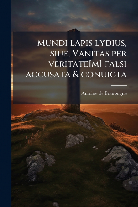 Mundi lapis lydius, siue, Vanitas per veritate[m] falsi accusata & conuicta