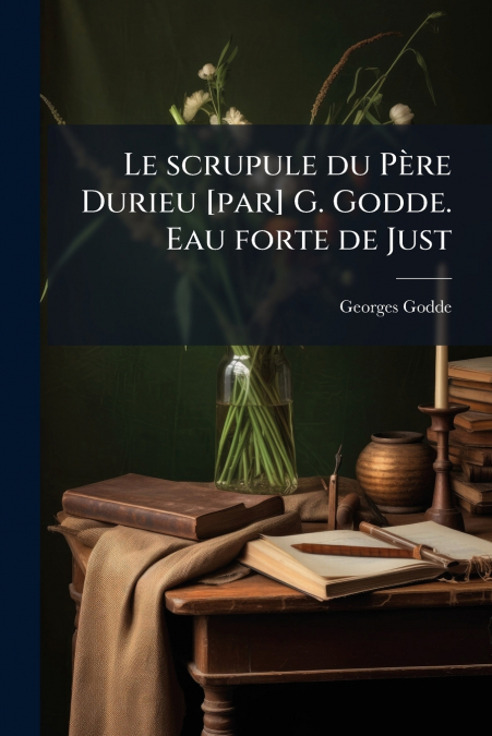 Le scrupule du Père Durieu [par] G. Godde. Eau forte de Just