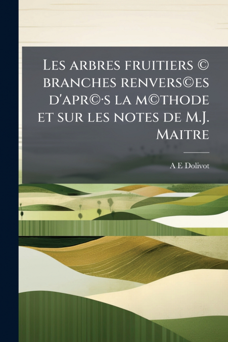 Les arbres fruitiers © branches renvers©es d’apr©·s la m©thode et sur les notes de M.J. Maitre