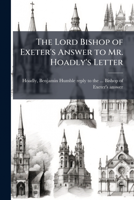 The Lord Bishop of Exeter’s Answer to Mr. Hoadly’s Letter