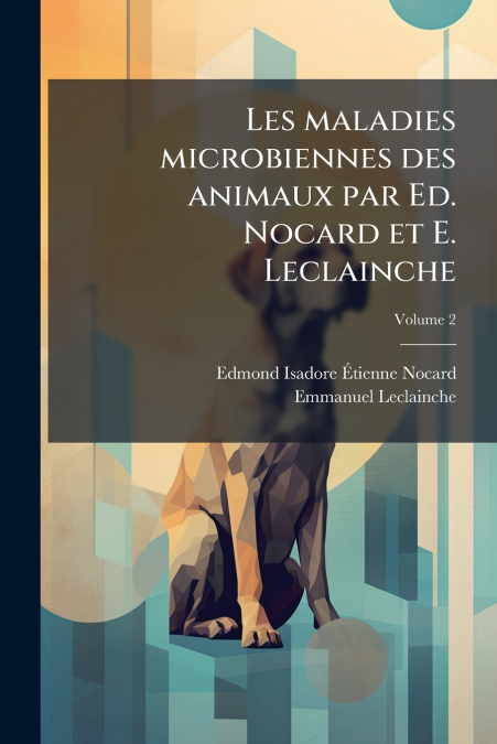 Les maladies microbiennes des animaux par Ed. Nocard et E. Leclainche; Volume 2